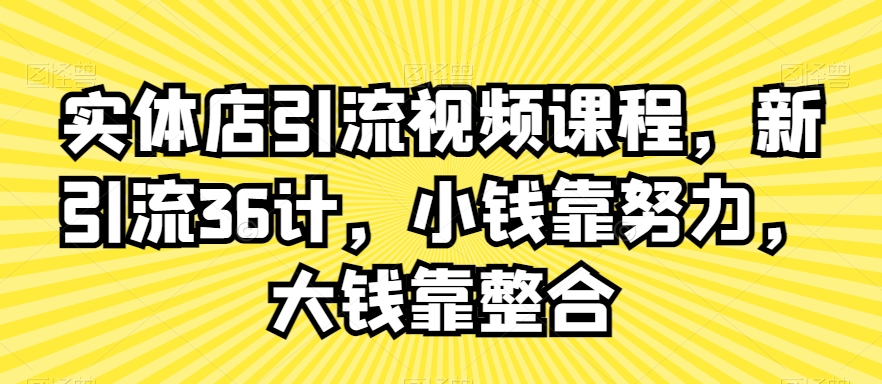 实体店引流视频课程，新引流36计，小钱靠努力，大钱靠整合-润泽资源库