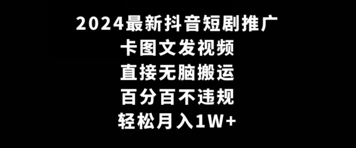 2024最新抖音短剧推广，卡图文发视频，直接无脑搬，百分百不违规，轻松月入1W+【揭秘】-润泽资源库
