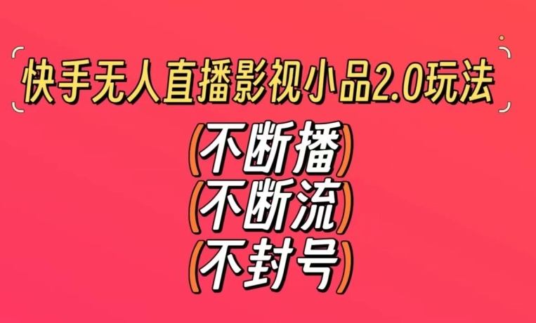 快手无人直播影视小品2.0玩法，不断流，不封号，不需要会剪辑，每天能稳定500-1000+【揭秘】-润泽资源库