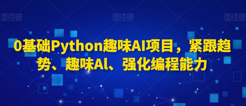 0基础Python趣味AI项目,紧跟趋势、趣味Al、强化编程能力-润泽资源库