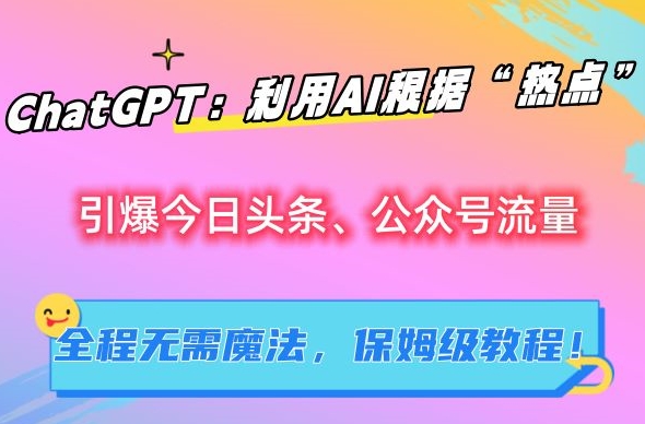 ChatGPT：利用AI根据“热点”引爆今日头条、公众号流量，无需魔法，保姆级教程【揭秘】-润泽资源库