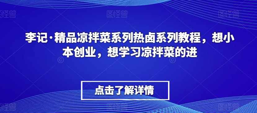 李记·精品凉拌菜系列热卤系列教程，想小本创业，想学习凉拌菜的进-润泽资源库