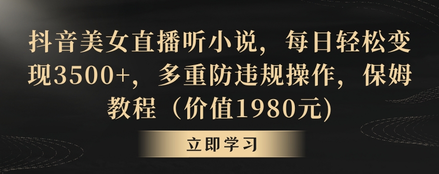 抖音美女直播听小说，每日轻松变现3500+，多重防违规操作，保姆教程（价值1980元)【揭秘】-润泽资源库