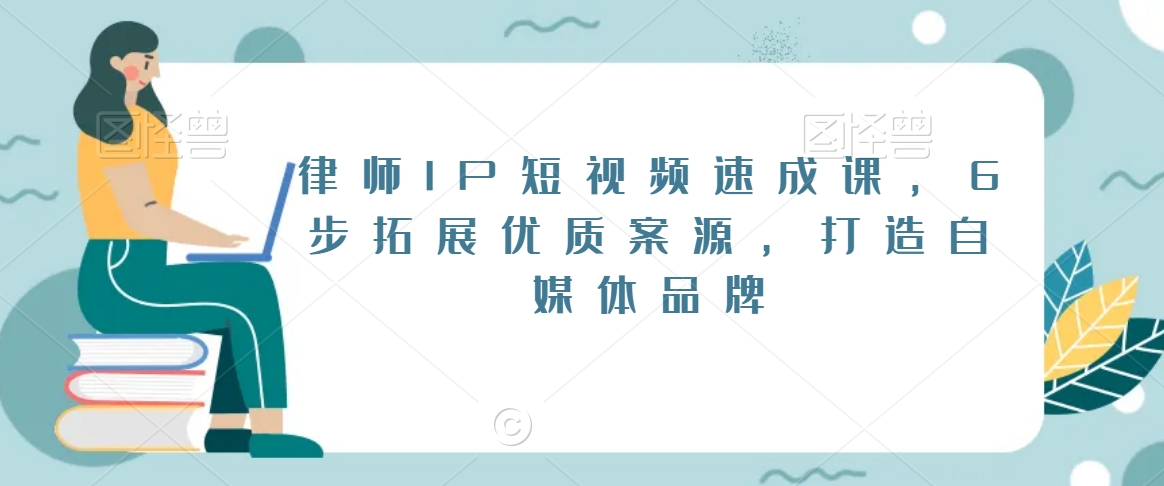 律师IP短视频速成课，6步拓展优质案源，打造自媒体品牌-润泽资源库