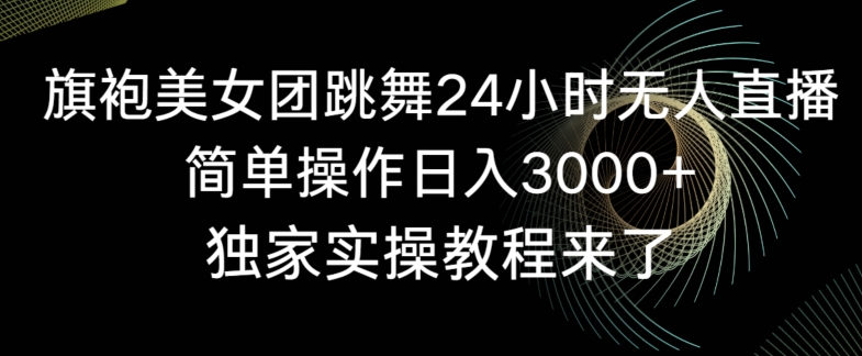 旗袍美女团跳舞24小时无人直播，简单操作日入3000+，独家实操教程来了【揭秘】-润泽资源库