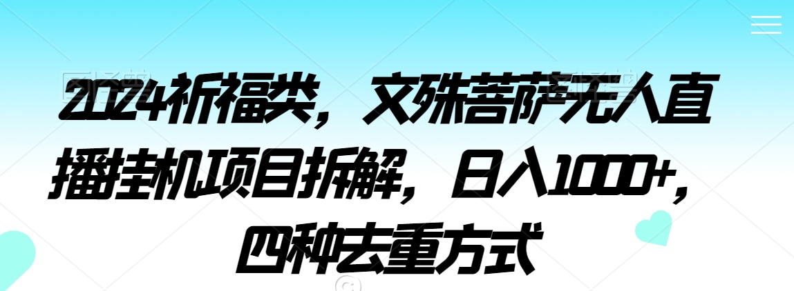 2024祈福类，文殊菩萨无人直播挂机项目拆解，日入1000+，四种去重方式【揭秘】-润泽资源库