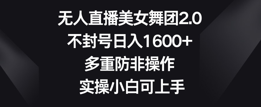 无人直播美女舞团2.0，不封号日入1600+，多重防非操作，实操小白可上手【揭秘】-润泽资源库