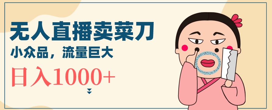 无人冷门品直播新玩法，通过卖菜刀日入1000+【揭秘】-润泽资源库