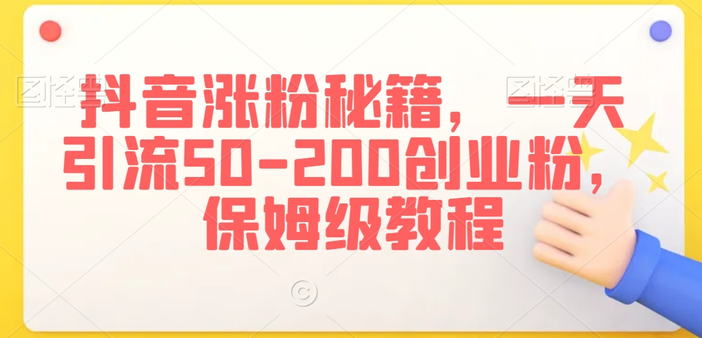 抖音涨粉秘籍，一天引流50-200创业粉，保姆级教程【揭秘】-润泽资源库