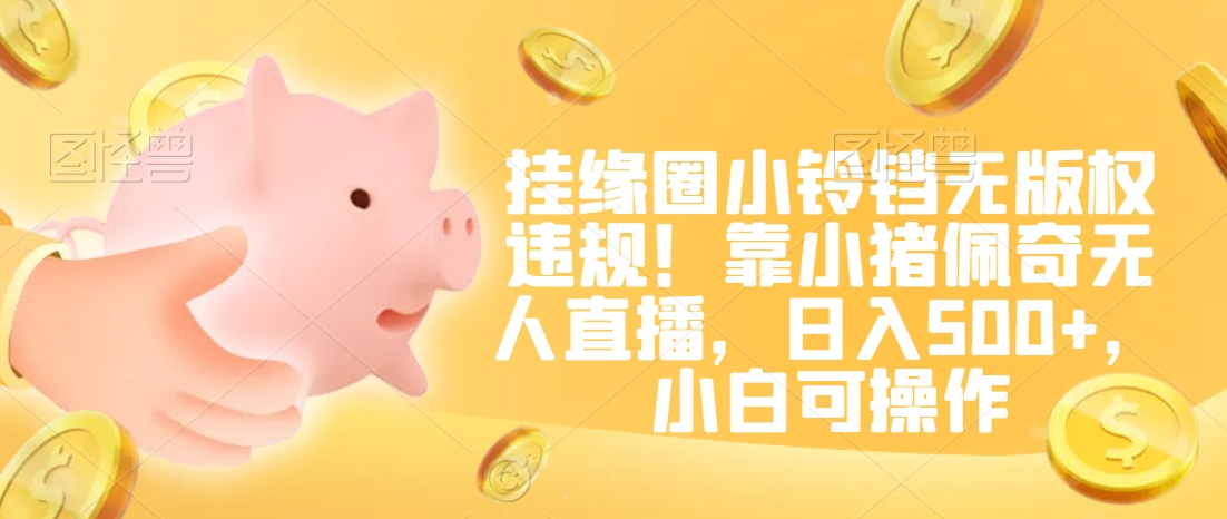 挂缘圈小铃铛无版权违规！靠小猪佩奇无人直播，日入500+，小白可操作【揭秘】-润泽资源库