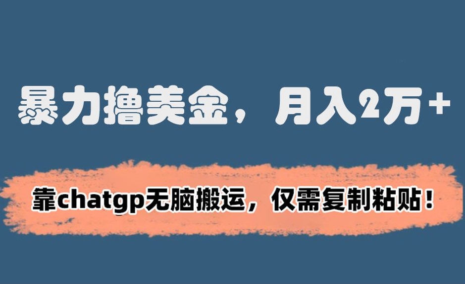 暴力撸美金，月入2万+！靠chatgp无脑搬运，仅需复制粘贴【揭秘】-润泽资源库