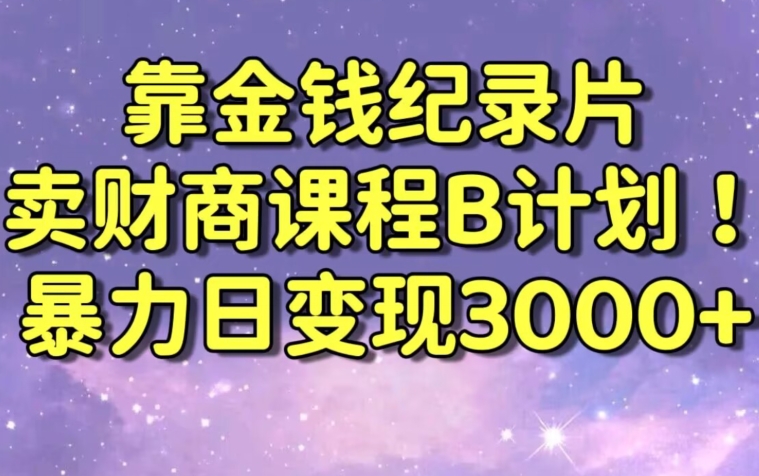 财经纪录片联合财商课程的变现策略，暴力日变现3000+，喂饭级别教学【揭秘】-润泽资源库