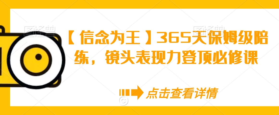 【信念为王】365天保姆级陪练，镜头表现力登顶必修课-润泽资源库