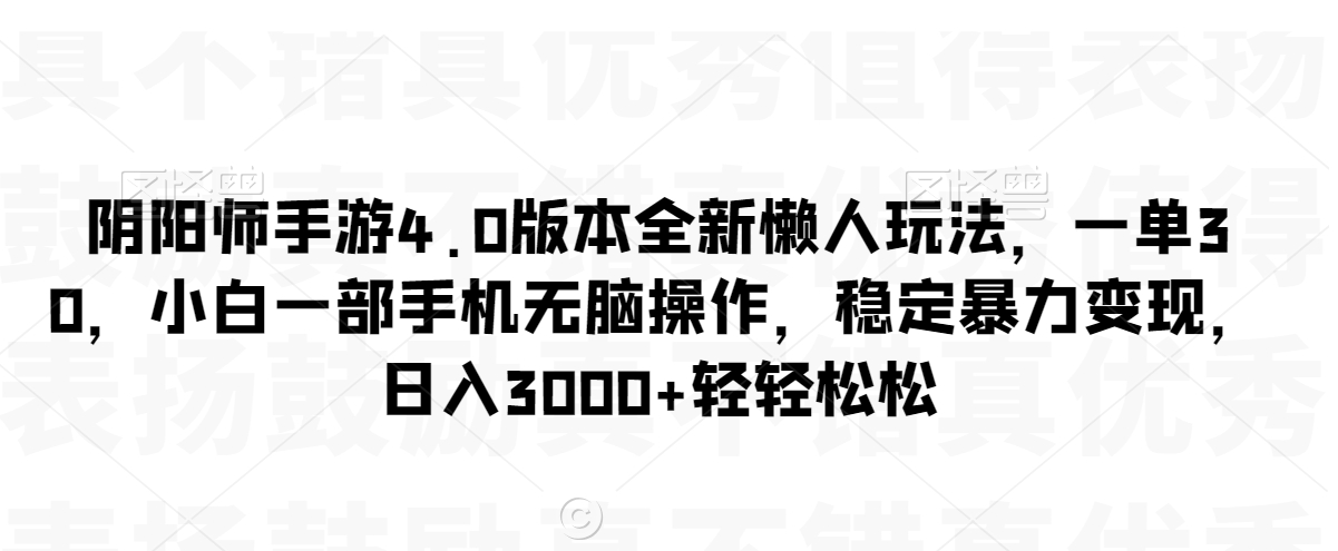 阴阳师手游4.0版本全新懒人玩法，一单30，小白一部手机无脑操作，稳定暴力变现【揭秘】-润泽资源库