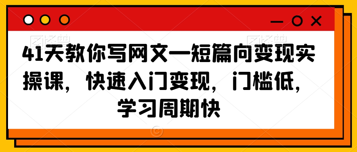 41天教你写网文—短篇向变现实操课，快速入门变现，门槛低，学习周期快-润泽资源库
