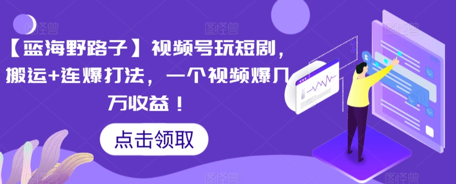 【蓝海野路子】视频号玩短剧，搬运+连爆打法，一个视频爆几万收益【揭秘】-润泽资源库