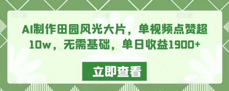 AI制作田园风光大片，单视频点赞超10w，无需基础，单日收益1900+【揭秘】-润泽资源库