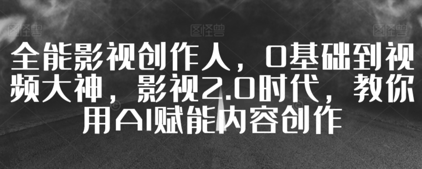 全能影视创作人，0基础到视频大神，影视2.0时代，教你用AI赋能内容创作-润泽资源库