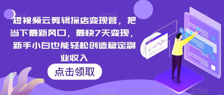 短视频云剪辑探店变现营，把当下最新风口，最快7天变现，新手小白也能轻松创造稳定副业收入-润泽资源库