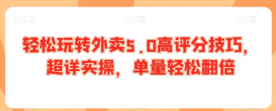 轻松玩转外卖5.0高评分技巧，超详实操，单量轻松翻倍-润泽资源库