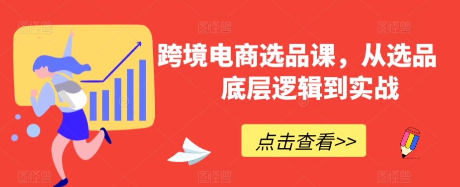 跨境电商选品课，从选品到底层逻辑到实战-润泽资源库