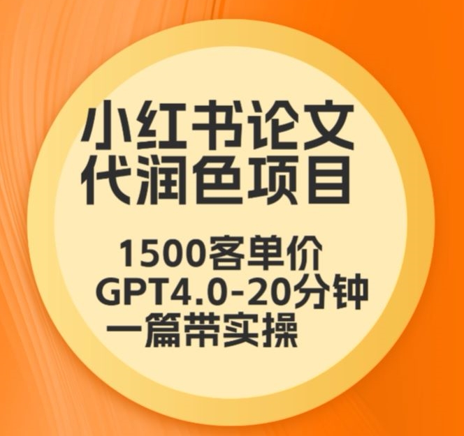 毕业季小红书论文代润色项目，本科1500，专科1200，高客单GPT4.0-20分钟一篇带实操【揭秘】-润泽资源库