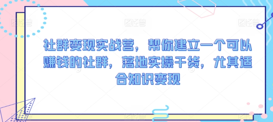 社群变现实战营，帮你建立一个可以赚钱的社群，落地实操干货，尤其适合知识变现-润泽资源库
