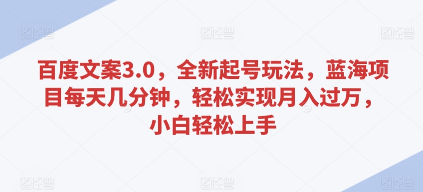 百度文案3.0，全新起号玩法，蓝海项目每天几分钟，轻松实现月入过万，小白轻松上手【揭秘】-润泽资源库