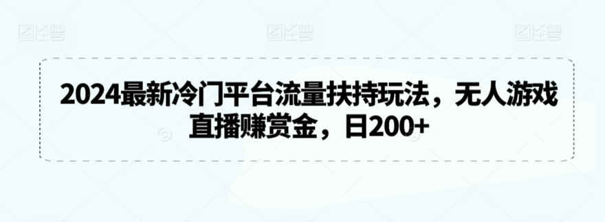 2024最新冷门平台流量扶持玩法，无人游戏直播赚赏金，日200+【揭秘】-润泽资源库