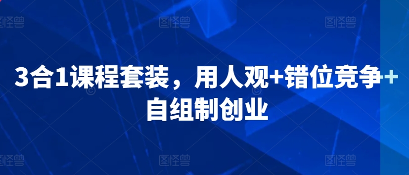 3合1课程套装，​用人观+错位竞争+自组制创业-润泽资源库