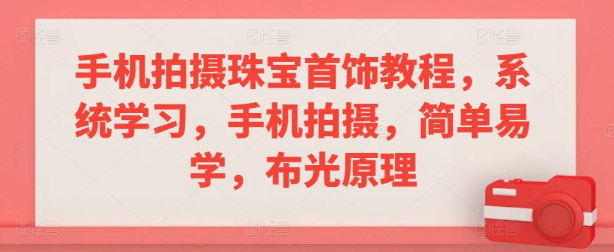 手机拍摄珠宝首饰教程，系统学习，手机拍摄，简单易学，布光原理-润泽资源库