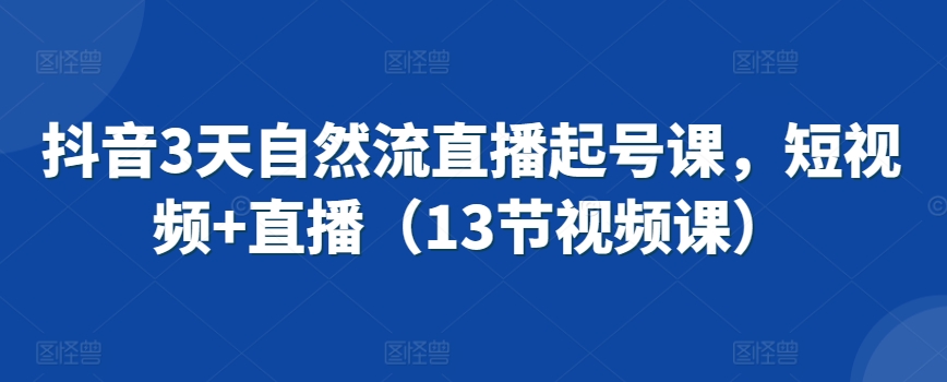 抖音3天自然流直播起号课，短视频+直播（13节视频课）-润泽资源库