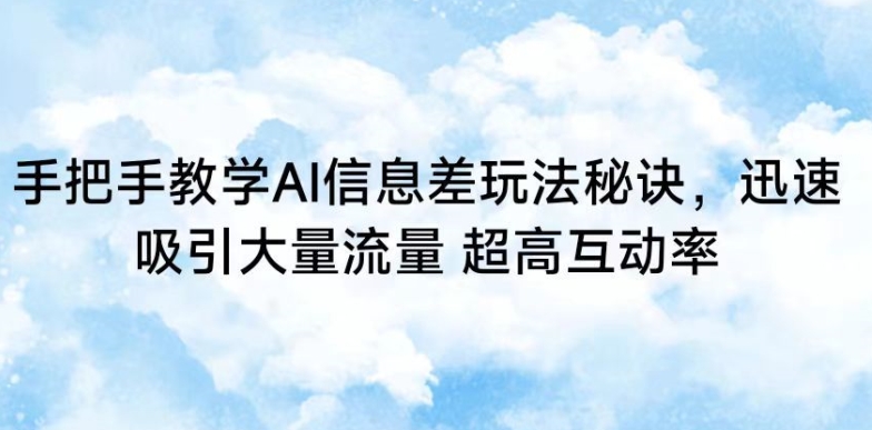 手把手教学AI信息差玩法秘诀，迅速吸引大量流量，超高互动率【揭秘】-润泽资源库