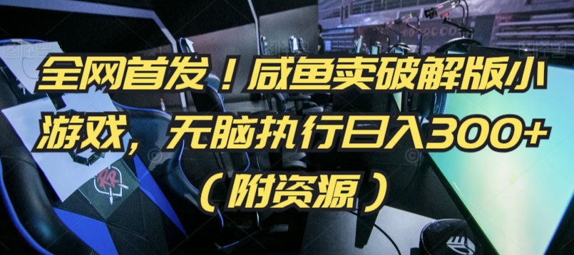 全网首发！咸鱼卖破解版小游戏，无脑执行日入300+（附资源）【揭秘】-润泽资源库