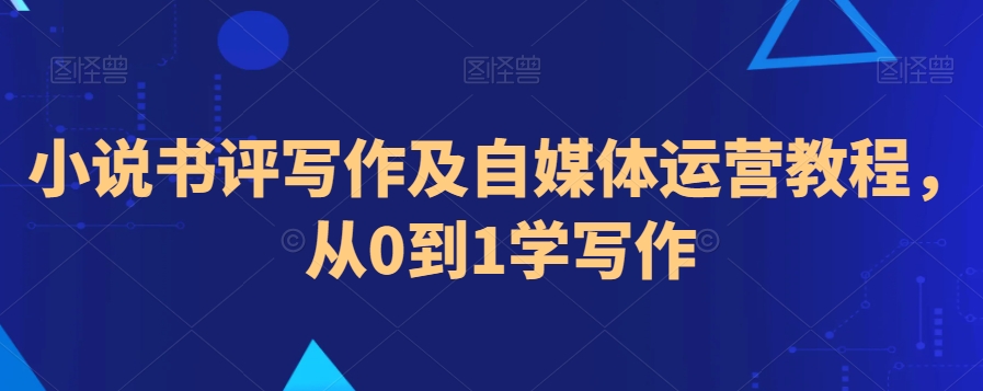 小说书评写作及自媒体运营教程，从0到1学写作-润泽资源库