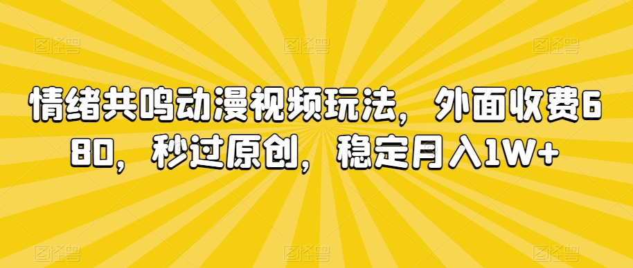 情绪共鸣动漫视频玩法，外面收费680，秒过原创，稳定月入1W+【揭秘】-润泽资源库