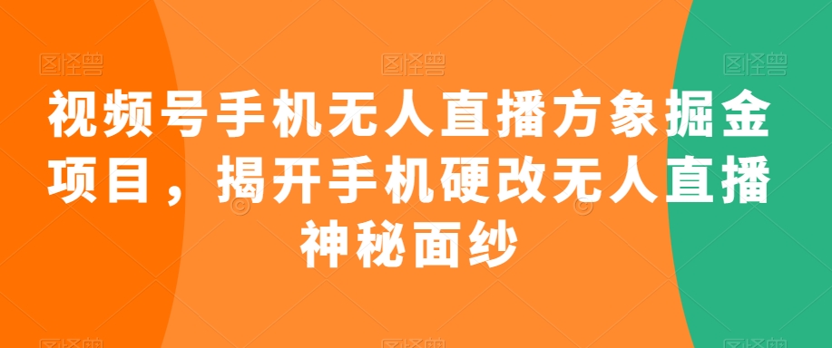 视频号手机无人直播方象掘金项目，揭开手机硬改无人直播神秘面纱-润泽资源库