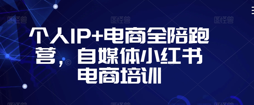 个人IP+电商全陪跑营，自媒体小红书电商培训-润泽资源库