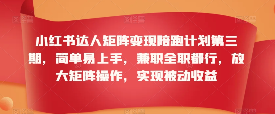 小红书达人矩阵变现陪跑计划第三期，简单易上手，兼职全职都行，放大矩阵操作，实现被动收益-润泽资源库
