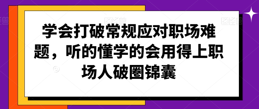 学会打破常规应对职场难题，听的懂学的会用得上职场人破圏锦囊-润泽资源库