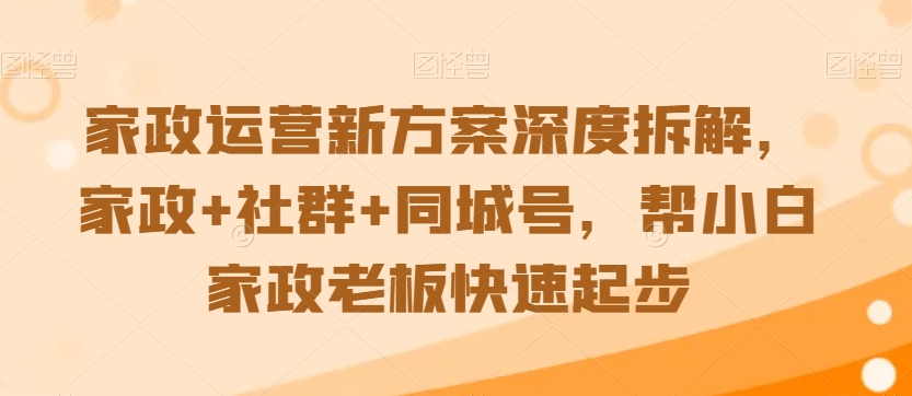 家政运营新方案深度拆解，家政+社群+同城号，帮小白家政老板快速起步-润泽资源库