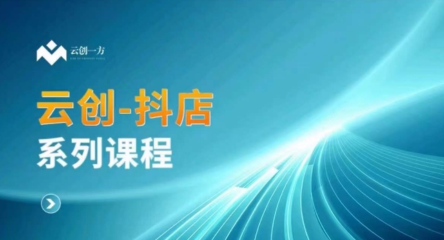 云创一方-抖店系列课，​抖店商城、商品卡、无货源等玩法-润泽资源库