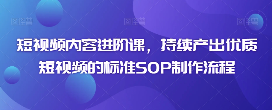 短视频内容进阶课，持续产出优质短视频的标准SOP制作流程-润泽资源库