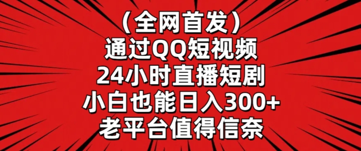 全网首发，通过QQ短视频24小时直播短剧，小白也能日入300+【揭秘】-润泽资源库