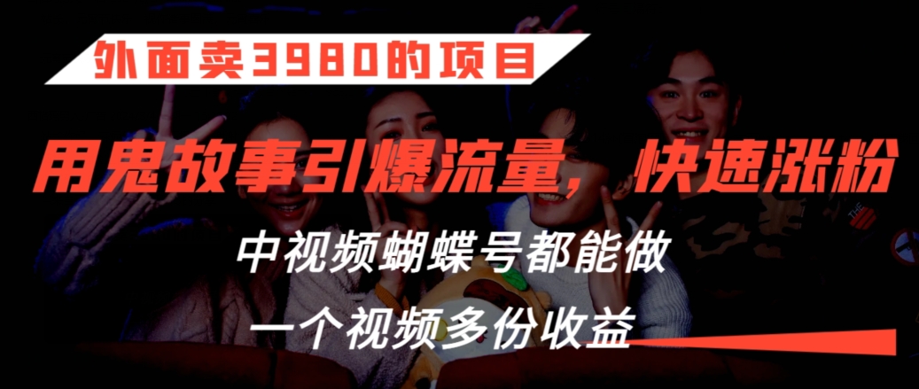 外面卖3980的项目，鬼故事引爆流量打法，中视频、蝴蝶号都能做，一个视频多份收益【揭秘】-润泽资源库