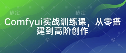 Comfyui实战训练课，从零搭建到高阶创作-润泽资源库