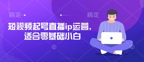 短视频起号直播ip运营，适合零基础小白-润泽资源库