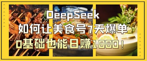 DeepSeek如何让美食号7天爆单，0基础也能日入1k-润泽资源库