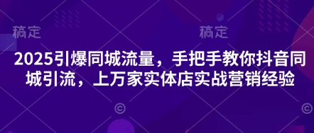 2025引爆同城流量，手把手教你抖音同城引流，上万家实体店实战营销经验-润泽资源库