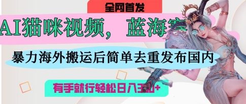 AI猫咪视频蓝海赛道，操作简单，直接海外搬运，简单去重，操作简单，有手就行日入3张-润泽资源库
